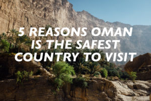 5 Reasons Oman is the Safest Country to Visit